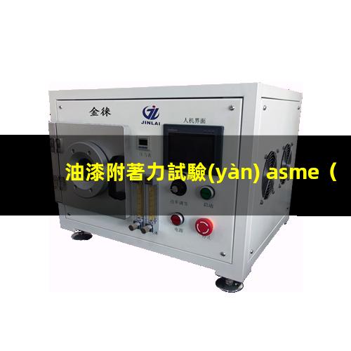 油漆附著力試驗(yàn) asme（油漆附著力第三方檢測(cè)報(bào)告）